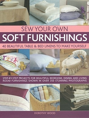 Sew Your Own Soft Furnishings: 40 Beautiful Table & Bed Linens to Make Yourself by Wood, Dorothy