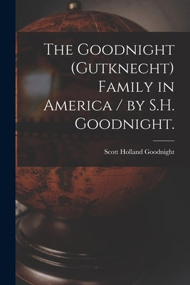 The Goodnight (Gutknecht) Family in America / by S.H. Goodnight. by Goodnight, Scott Holland 1875-