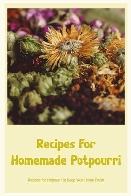 Recipes For Homemade Potpourri: Recipes for Potpourri to Keep Your Home Fresh by Silkaukas, John