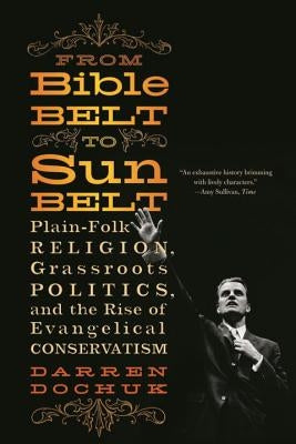 From Bible Belt to Sunbelt: Plain-Folk Religion, Grassroots Politics, and the Rise of Evangelical Conservatism by Dochuk, Darren