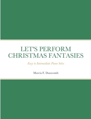 Let's Perform Christmas Fantasies: Easy to Intermediate Piano Solos by Dunscomb, Marcia