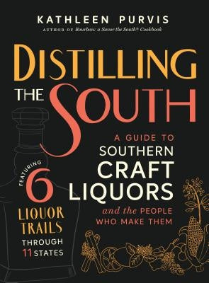 Distilling the South: A Guide to Southern Craft Liquors and the People Who Make Them by Purvis, Kathleen