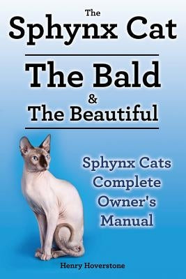 Sphynx Cats. Sphynx Cat Owners Manual. Sphynx Cats care, personality, grooming, health and feeding all included. The Bald & The Beautiful. by Hoverstone, Henry