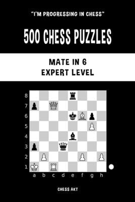 500 Chess Puzzles, Mate in 6, Expert Level: Solve chess problems and improve your tactical skills by Akt, Chess