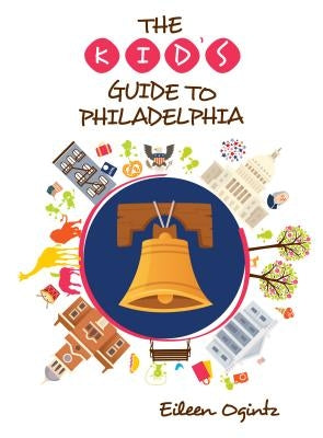 The Kid's Guide to Philadelphia by Ogintz, Eileen