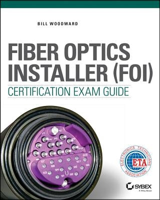 Fiber Optics Installer (FOI) Certification Exam Guide by Woodward, Bill