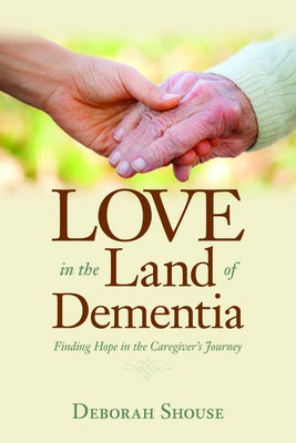 Love in the Land of Dementia: Finding Hope in the Caregiver's Journey by Shouse, Deborah