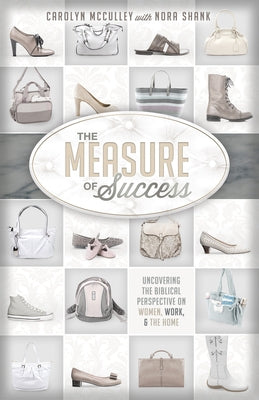 The Measure of Success: Uncovering the Biblical Perspective on Women, Work, & the Home by McCulley, Carolyn