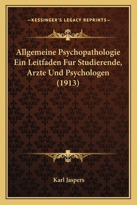 Allgemeine Psychopathologie Ein Leitfaden Fur Studierende, Arzte Und Psychologen (1913) by Jaspers, Karl