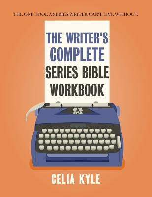 The Writer's Complete Series Bible Workbook: The one tool a series writer can't live without. by Kyle, Celia