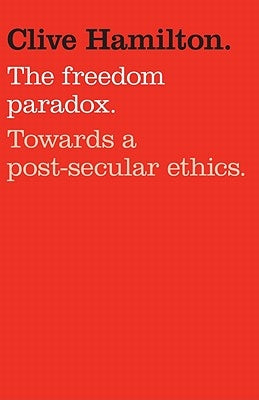 The Freedom Paradox: Towards a Post-Secular Ethics by Hamilton, Clive