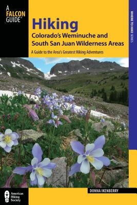 Hiking Colorado's Weminuche and South San Juan Wilderness Areas: A Guide to the Area's Greatest Hiking Adventures by Ikenberry, Donna