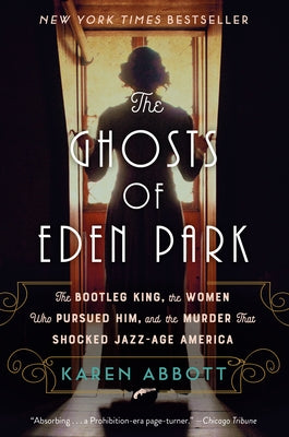 The Ghosts of Eden Park: The Bootleg King, the Women Who Pursued Him, and the Murder That Shocked Jazz-Age America by Abbott, Karen