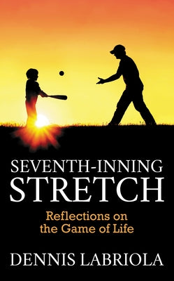 Seventh-Inning Stretch: Reflections on the Game of Life by Labriola, Dennis