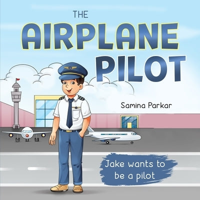 The Airplane Pilot: Jake Wants to be a Pilot by Parkar, Samina