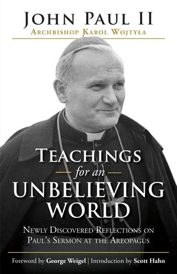 Teachings for an Unbelieving World: Newly Discovered Reflections on Paul's Sermon at the Areopagus by Pope John Paul II