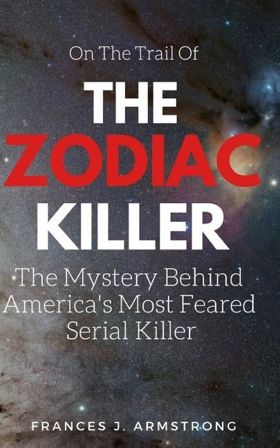 The Zodiac Killer: The Mystery Behind America's Most Feared Serial Killer by Armstrong, Frances J.