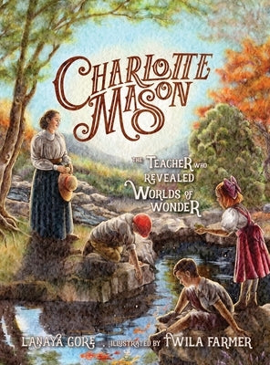 Charlotte Mason: The Teacher Who Revealed Worlds of Wonder by Gore, Lanaya