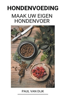 Hondenvoeding (Maak uw eigen hondenvoer) by Dijk, Paul Van