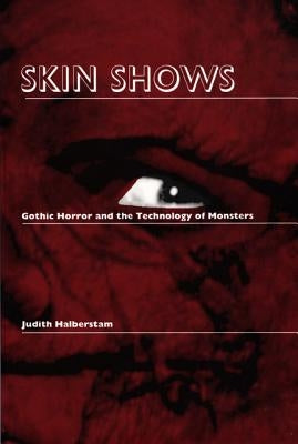 Skin Shows: Gothic Horror and the Technology of Monsters by Halberstam, Jack