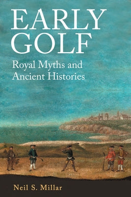 Early Golf: Royal Myths and Ancient Histories by Millar, Neil S.