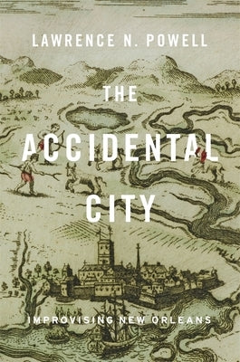 The Accidental City: Improvising New Orleans by Powell, Lawrence N.