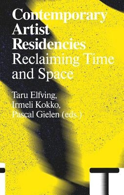 Contemporary Artist Residencies: Reclaiming Time and Space by Elfving, Taru