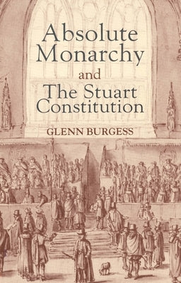 Absolute Monarchy and the Stuart Constitution by Burgess, Glenn