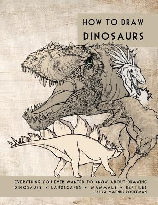 How to Draw Dinosaurs: Everything you ever wanted to know about drawing dinosaurs, landscapes, mammals, and reptiles by Rockeman, Jessica