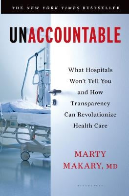 Unaccountable: What Hospitals Won't Tell You and How Transparency Can Revolutionize Health Care by Makary, Martin