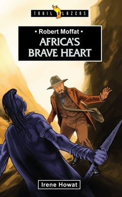 Robert Moffat: Africa's Brave Heart by Howat, Irene