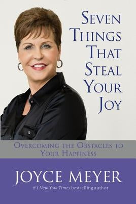 Seven Things That Steal Your Joy: Overcoming the Obstacles to Your Happiness by Meyer, Joyce