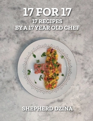 17 for 17, 17 Recipes by a 17 year old Chef by Dzina, Shepherd Yang