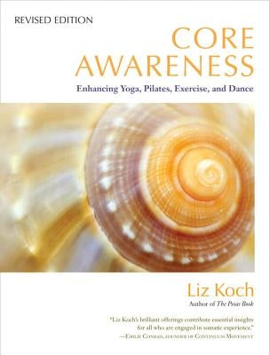 Core Awareness: Enhancing Yoga, Pilates, Exercise, and Dance by Koch, Liz