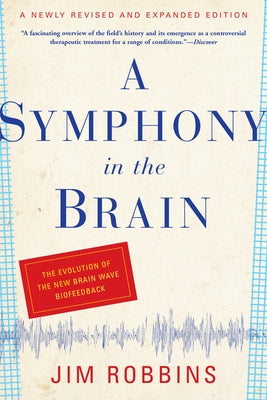 A Symphony in the Brain: The Evolution of the New Brain Wave Biofeedback by Robbins, Jim