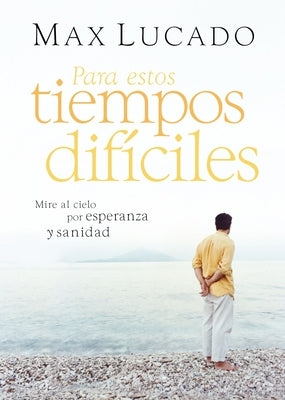 Para Estos Tiempos Difíciles: Mire Al Cielo Por Esperanza Y Sanidad by Lucado, Max