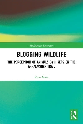 Blogging Wildlife: The Perception of Animals by Hikers on the Appalachian Trail by Marx, Kate