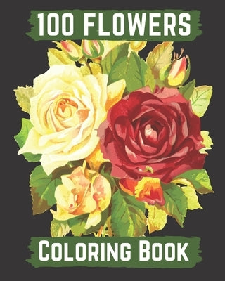 100 flowers coloring book: An Adult Coloring Book with Bouquets, Wreaths, Swirls, Patterns, Decorations, Inspirational Designs, and Lovely Floral by Books, Hanily