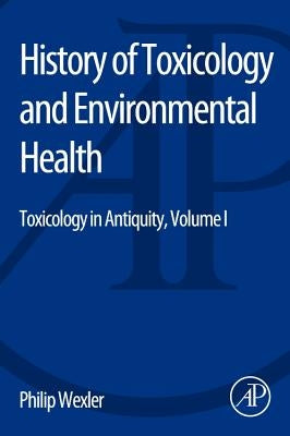 History of Toxicology and Environmental Health: Toxicology in Antiquity Volume I by Wexler, Philip