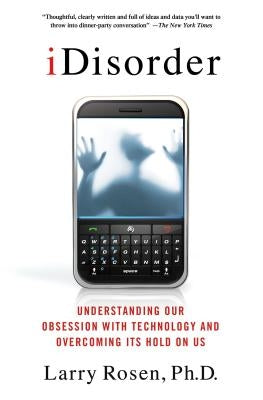 Idisorder: Understanding Our Obsession with Technology and Overcoming Its Hold on Us by Rosen, Larry D.