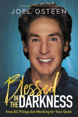 Blessed in the Darkness: How All Things Are Working for Your Good by Osteen, Joel