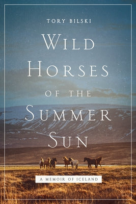 Wild Horses of the Summer Sun: A Memoir of Iceland by Bilski, Tory