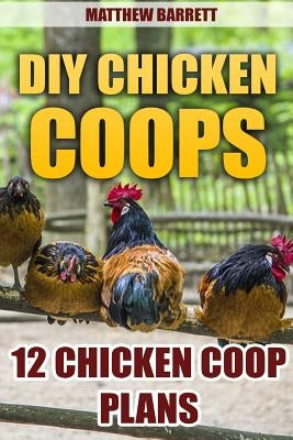 DIY Chicken Coops: 12 Chicken Coop Plans by Barrett, Matthew