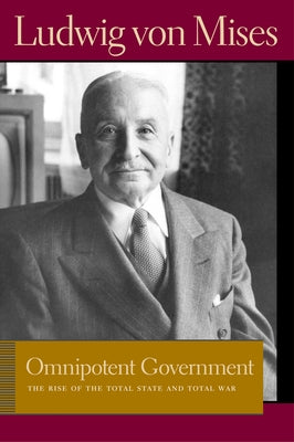 Omnipotent Government: The Rise of the Total State and Total War by Mises, Ludwig Von