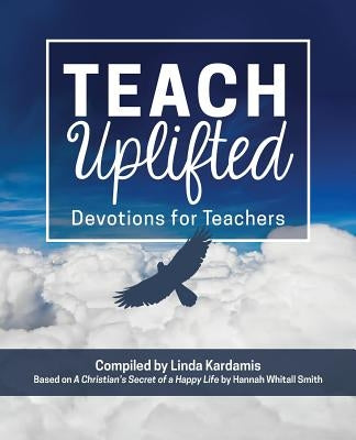 Teach Uplifted: Devotions for Teachers by Smith, Hannah Whitall