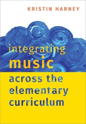 Integrating Music Across the Elementary Curriculum by Harney, Kristin