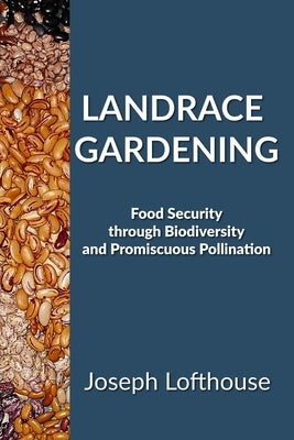 Landrace Gardening: Food Security Through Biodiversity And Promiscuous Pollination by Lofthouse, Joseph