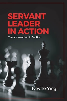 Servant Leader in Action: Transformation In Motion by Ying, Neville