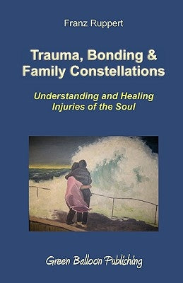 Trauma, Bonding & Family Constellations by Ruppert, Franz