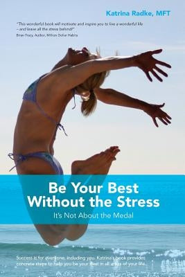 Be Your Best Without the Stress: It's Not About The Medal by Radke, Katrina
